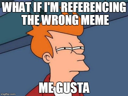 Futurama Fry | WHAT IF I'M REFERENCING THE WRONG MEME ME GUSTA | image tagged in memes,futurama fry | made w/ Imgflip meme maker