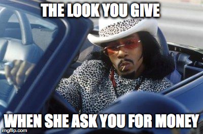 money mike | THE LOOK YOU GIVE WHEN SHE ASK YOU FOR MONEY | image tagged in money mike | made w/ Imgflip meme maker