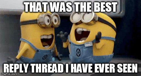 Excited Minions Meme | THAT WAS THE BEST REPLY THREAD I HAVE EVER SEEN | image tagged in excited minions  | made w/ Imgflip meme maker