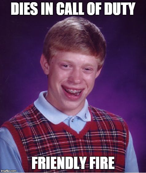Bad Luck Brian | DIES IN CALL OF DUTY FRIENDLY FIRE | image tagged in memes,bad luck brian | made w/ Imgflip meme maker