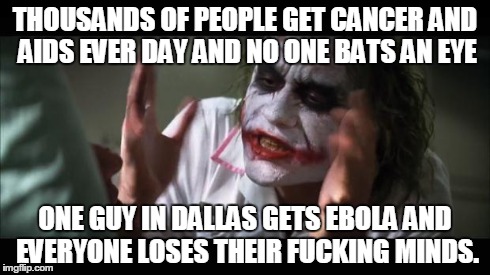 And everybody loses their minds | THOUSANDS OF PEOPLE GET CANCER AND AIDS EVER DAY AND NO ONE BATS AN EYE ONE GUY IN DALLAS GETS EBOLA AND EVERYONE LOSES THEIR F**KING MINDS. | image tagged in memes,and everybody loses their minds | made w/ Imgflip meme maker