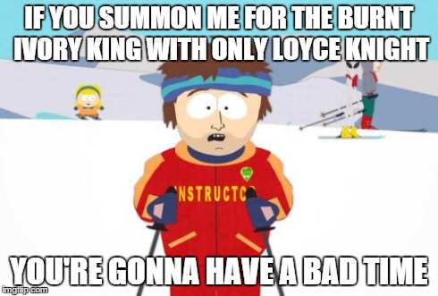 Super Cool Ski Instructor | IF YOU SUMMON ME FOR THE BURNT IVORY KING WITH ONLY LOYCE KNIGHT YOU'RE GONNA HAVE A BAD TIME | image tagged in memes,super cool ski instructor | made w/ Imgflip meme maker