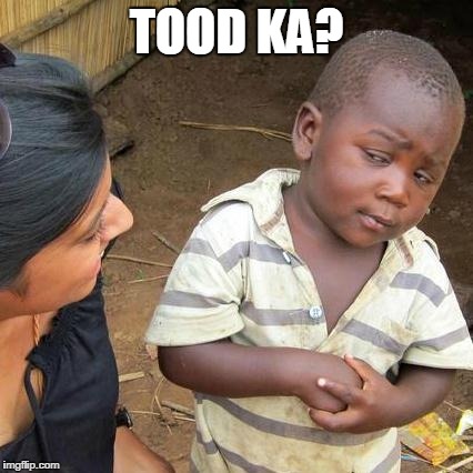 Third World Skeptical Kid | TOOD KA? | image tagged in memes,third world skeptical kid | made w/ Imgflip meme maker