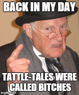 Back In My Day Meme | BACK IN MY DAY TATTLE-TALES WERE CALLED B**CHES | image tagged in memes,back in my day | made w/ Imgflip meme maker