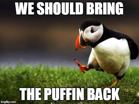 Unpopular Opinion Puffin | WE SHOULD BRING THE PUFFIN BACK | image tagged in memes,unpopular opinion puffin | made w/ Imgflip meme maker