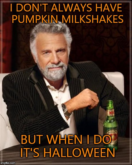 The Most Interesting Man In The World | I DON'T ALWAYS HAVE PUMPKIN MILKSHAKES BUT WHEN I DO IT'S HALLOWEEN | image tagged in memes,the most interesting man in the world | made w/ Imgflip meme maker