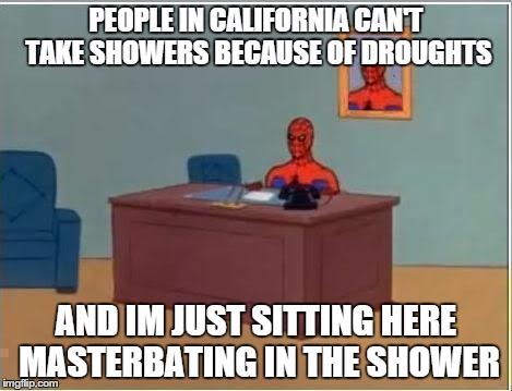 Spiderman Computer Desk | PEOPLE IN CALIFORNIA CAN'T TAKE SHOWERS BECAUSE OF DROUGHTS AND IM JUST SITTING HERE MASTERBATING IN THE SHOWER | image tagged in memes,spiderman computer desk,spiderman,AdviceAnimals | made w/ Imgflip meme maker