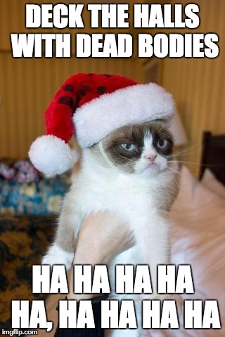 Grumpy Cat Christmas Meme | DECK THE HALLS WITH DEAD BODIES HA HA HA HA HA, HA HA HA HA | image tagged in memes,grumpy cat christmas,grumpy cat | made w/ Imgflip meme maker