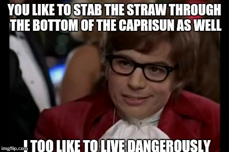 I Too Like To Live Dangerously Meme | YOU LIKE TO STAB THE STRAW THROUGH THE BOTTOM OF THE CAPRISUN AS WELL I TOO LIKE TO LIVE DANGEROUSLY | image tagged in memes,i too like to live dangerously | made w/ Imgflip meme maker