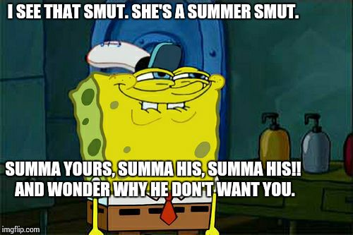 Don't You Squidward Meme | I SEE THAT SMUT. SHE'S A SUMMER SMUT. SUMMA YOURS, SUMMA HIS, SUMMA HIS!! AND WONDER WHY HE DON'T WANT YOU. | image tagged in memes,dont you squidward | made w/ Imgflip meme maker