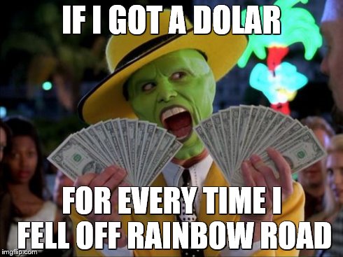Money Money | IF I GOT A DOLAR FOR EVERY TIME I FELL OFF RAINBOW ROAD | image tagged in memes,money money | made w/ Imgflip meme maker