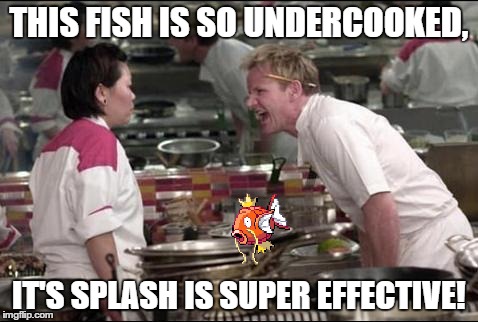 I want to see this happen to a Bulbasaur in the show | THIS FISH IS SO UNDERCOOKED, IT'S SPLASH IS SUPER EFFECTIVE! | image tagged in memes,angry chef gordon ramsay | made w/ Imgflip meme maker