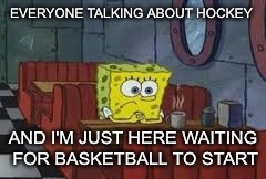 EVERYONE TALKING ABOUT HOCKEY AND I'M JUST HERE WAITING FOR BASKETBALL TO START | made w/ Imgflip meme maker