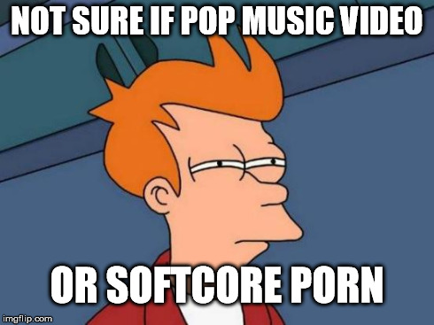Futurama Fry | NOT SURE IF POP MUSIC VIDEO OR SOFTCORE PORN | image tagged in memes,futurama fry | made w/ Imgflip meme maker