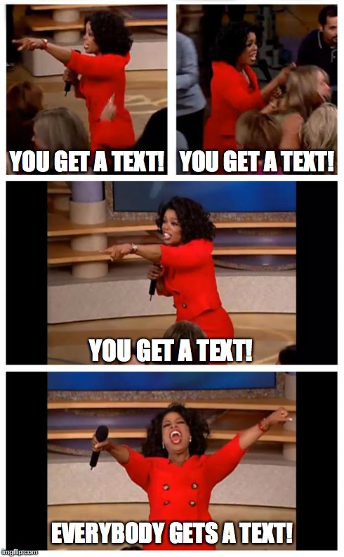 Me when I'm drunk with my phone | YOU GET A TEXT! EVERYBODY GETS A TEXT! YOU GET A TEXT! YOU GET A TEXT! | image tagged in oprah | made w/ Imgflip meme maker