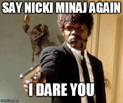 Say That Again I Dare You | SAY NICKI MINAJ AGAIN I DARE YOU | image tagged in memes,say that again i dare you | made w/ Imgflip meme maker