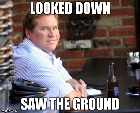 Fat Val Kilmer Meme | LOOKED DOWN SAW THE GROUND | image tagged in memes,fat val kilmer | made w/ Imgflip meme maker