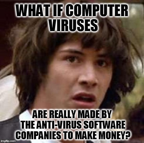 Think about it | WHAT IF COMPUTER VIRUSES ARE REALLY MADE BY THE ANTI-VIRUS SOFTWARE COMPANIES TO MAKE MONEY? | image tagged in memes,conspiracy keanu | made w/ Imgflip meme maker