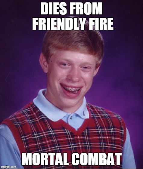 Bad Luck Brian Meme | DIES FROM FRIENDLY FIRE MORTAL COMBAT | image tagged in memes,bad luck brian | made w/ Imgflip meme maker