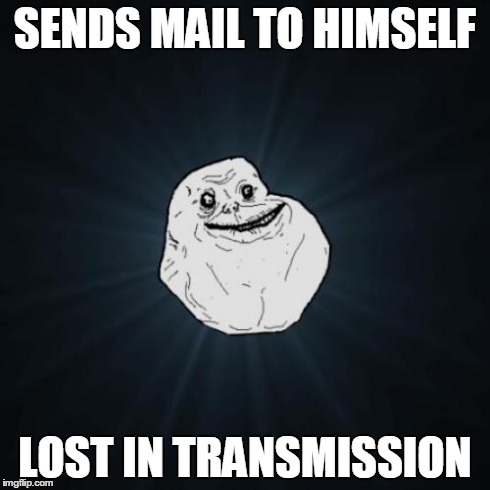 Forever Alone | SENDS MAIL TO HIMSELF LOST IN TRANSMISSION | image tagged in memes,forever alone | made w/ Imgflip meme maker