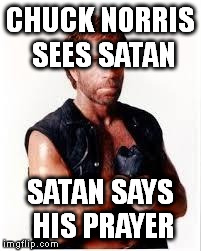 Chuck Norris Flex | CHUCK NORRIS SEES SATAN SATAN SAYS HIS PRAYER | image tagged in chuck norris | made w/ Imgflip meme maker