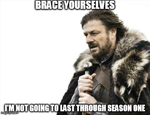 Brace Yourselves X is Coming | BRACE YOURSELVES I'M NOT GOING TO LAST THROUGH SEASON ONE | image tagged in memes,brace yourselves x is coming | made w/ Imgflip meme maker