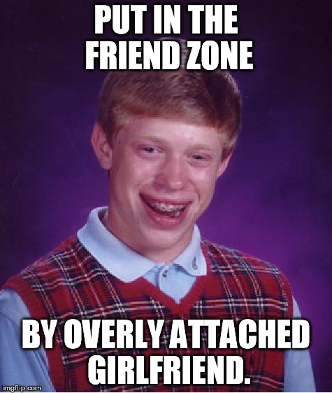Bad Luck Brian Meme | PUT IN THE FRIEND ZONE BY OVERLY ATTACHED GIRLFRIEND. | image tagged in memes,bad luck brian | made w/ Imgflip meme maker
