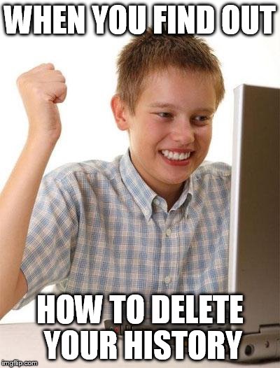 First Day On The Internet Kid | WHEN YOU FIND OUT HOW TO DELETE YOUR HISTORY | image tagged in memes,first day on the internet kid | made w/ Imgflip meme maker
