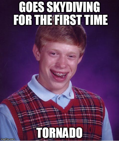 Bad Luck Brian | GOES SKYDIVING FOR THE FIRST TIME TORNADO | image tagged in memes,bad luck brian | made w/ Imgflip meme maker