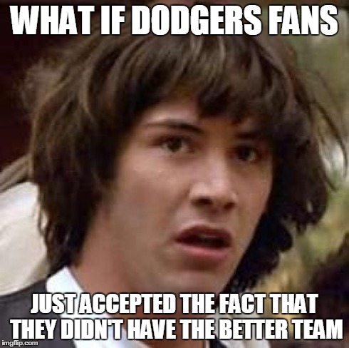 Conspiracy Keanu | WHAT IF DODGERS FANS JUST ACCEPTED THE FACT THAT THEY DIDN'T HAVE THE BETTER TEAM | image tagged in memes,conspiracy keanu | made w/ Imgflip meme maker