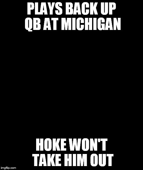 Bad Luck Brian | PLAYS BACK UP QB AT MICHIGAN HOKE WON'T TAKE HIM OUT | image tagged in memes,bad luck brian | made w/ Imgflip meme maker