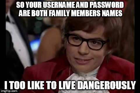 I Too Like To Live Dangerously Meme | SO YOUR USERNAME AND PASSWORD ARE BOTH FAMILY MEMBERS NAMES I TOO LIKE TO LIVE DANGEROUSLY | image tagged in memes,i too like to live dangerously | made w/ Imgflip meme maker
