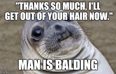 Awkward Moment Sealion | "THANKS SO MUCH, I'LL GET OUT OF YOUR HAIR NOW." MAN IS BALDING | image tagged in memes,awkward moment sealion,AdviceAnimals | made w/ Imgflip meme maker