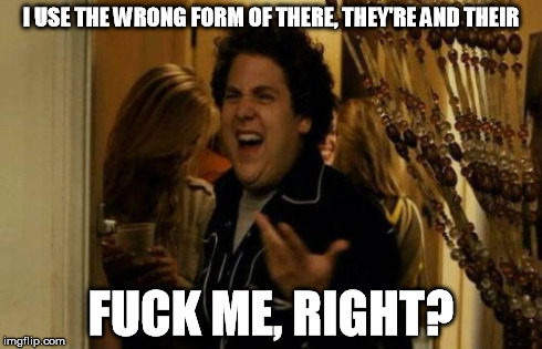 I Know Fuck Me Right | I USE THE WRONG FORM OF THERE, THEY'RE AND THEIR F**K ME, RIGHT? | image tagged in memes,i know fuck me right | made w/ Imgflip meme maker