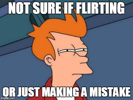 Futurama Fry | NOT SURE IF FLIRTING OR JUST MAKING A MISTAKE | image tagged in memes,futurama fry | made w/ Imgflip meme maker
