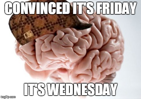 Scumbag Brain Meme | CONVINCED IT'S FRIDAY IT'S WEDNESDAY | image tagged in memes,scumbag brain | made w/ Imgflip meme maker