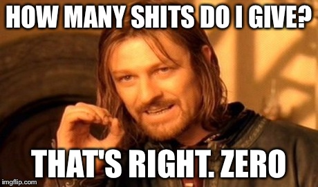 One Does Not Simply | HOW MANY SHITS DO I GIVE? THAT'S RIGHT. ZERO | image tagged in memes,one does not simply | made w/ Imgflip meme maker