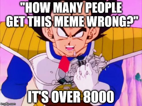 Vegeta scouter crush | "HOW MANY PEOPLE GET THIS MEME WRONG?" IT'S OVER 8000 | image tagged in vegeta scouter crush | made w/ Imgflip meme maker