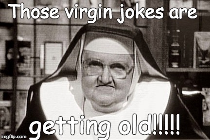 Frowning Nun | Those virgin jokes are getting old!!!!! | image tagged in memes,frowning nun | made w/ Imgflip meme maker