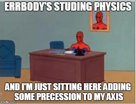 Spiderman Computer Desk | ERRBODY'S STUDING PHYSICS AND I'M JUST SITTING HERE ADDING SOME PRECESSION TO MY AXIS | image tagged in memes,spiderman computer desk,spiderman | made w/ Imgflip meme maker