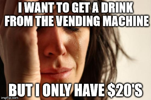 First World Problems Meme | I WANT TO GET A DRINK FROM THE VENDING MACHINE BUT I ONLY HAVE $20'S | image tagged in memes,first world problems | made w/ Imgflip meme maker