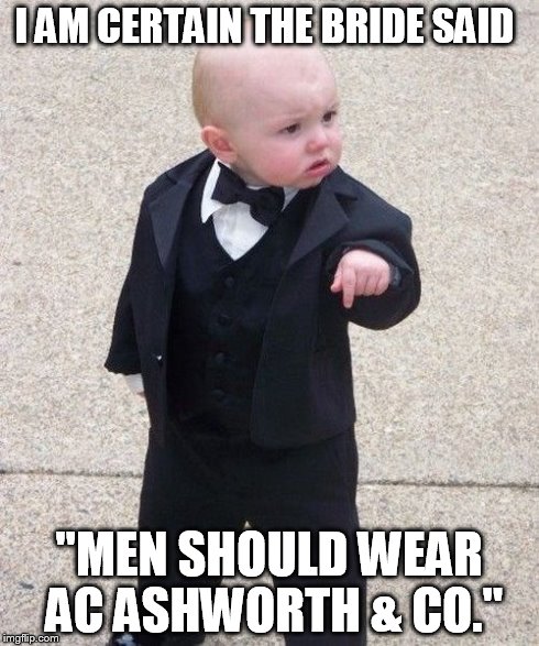 Baby Godfather | I AM CERTAIN THE BRIDE SAID "MEN SHOULD WEAR AC ASHWORTH & CO." | image tagged in memes,baby godfather | made w/ Imgflip meme maker