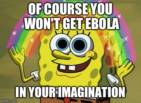 How to scare the crap out of people. | OF COURSE YOU WON'T GET EBOLA IN YOUR IMAGINATION | image tagged in memes,imagination spongebob,ebola | made w/ Imgflip meme maker