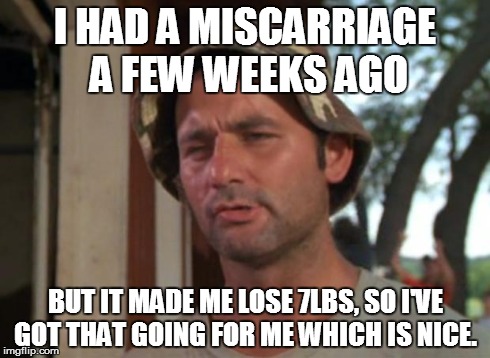 So I Got That Goin For Me Which Is Nice Meme | I HAD A MISCARRIAGE A FEW WEEKS AGO BUT IT MADE ME LOSE 7LBS, SO I'VE GOT THAT GOING FOR ME WHICH IS NICE. | image tagged in memes,so i got that goin for me which is nice,AdviceAnimals | made w/ Imgflip meme maker