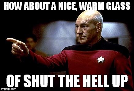 Heard this on Mike and Mike this morning... | HOW ABOUT A NICE, WARM GLASS OF SHUT THE HELL UP | image tagged in make it so picard | made w/ Imgflip meme maker