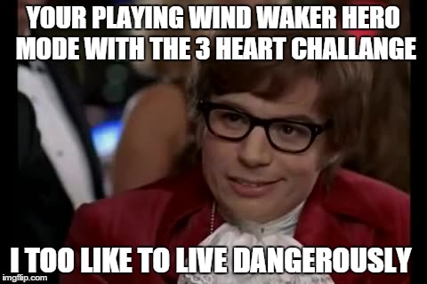 Im doing this zelda challenge and couldent resist  | YOUR PLAYING WIND WAKER HERO MODE WITH THE 3 HEART CHALLANGE I TOO LIKE TO LIVE DANGEROUSLY | image tagged in memes,i too like to live dangerously | made w/ Imgflip meme maker