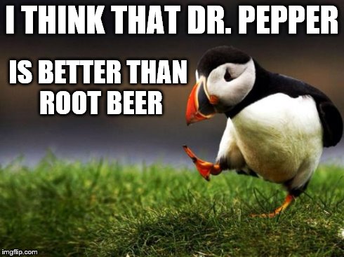 Unpopular Opinion Puffin | I THINK THAT DR. PEPPER IS BETTER
THAN ROOT BEER | image tagged in memes,unpopular opinion puffin | made w/ Imgflip meme maker