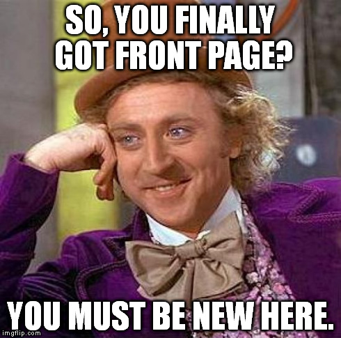 Creepy Condescending Wonka | SO, YOU FINALLY GOT FRONT PAGE? YOU MUST BE NEW HERE. | image tagged in memes,creepy condescending wonka | made w/ Imgflip meme maker