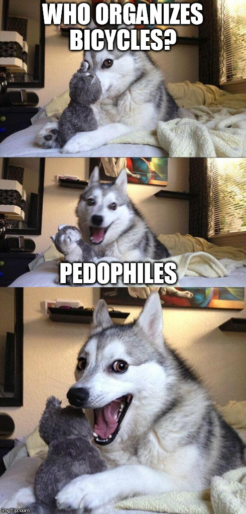 Bad Pun Dog | WHO ORGANIZES BICYCLES? PEDOPHILES | image tagged in memes,bad pun dog | made w/ Imgflip meme maker