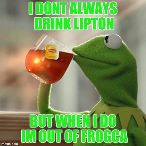 But That's None Of My Business | I DONT ALWAYS DRINK LIPTON BUT WHEN I DO IM OUT OF FROGCA | image tagged in memes,but thats none of my business,kermit the frog | made w/ Imgflip meme maker